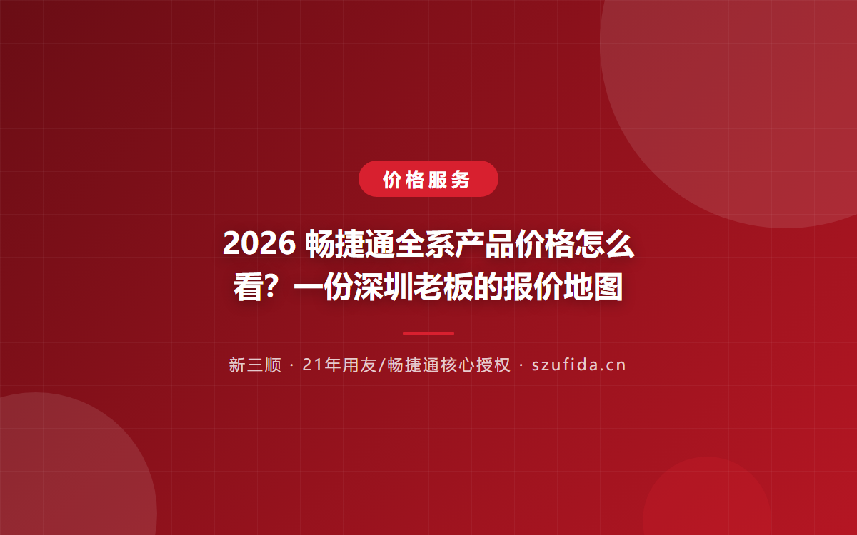 2026 畅捷通全系产品价格怎么看？一份深圳老板的报价地图