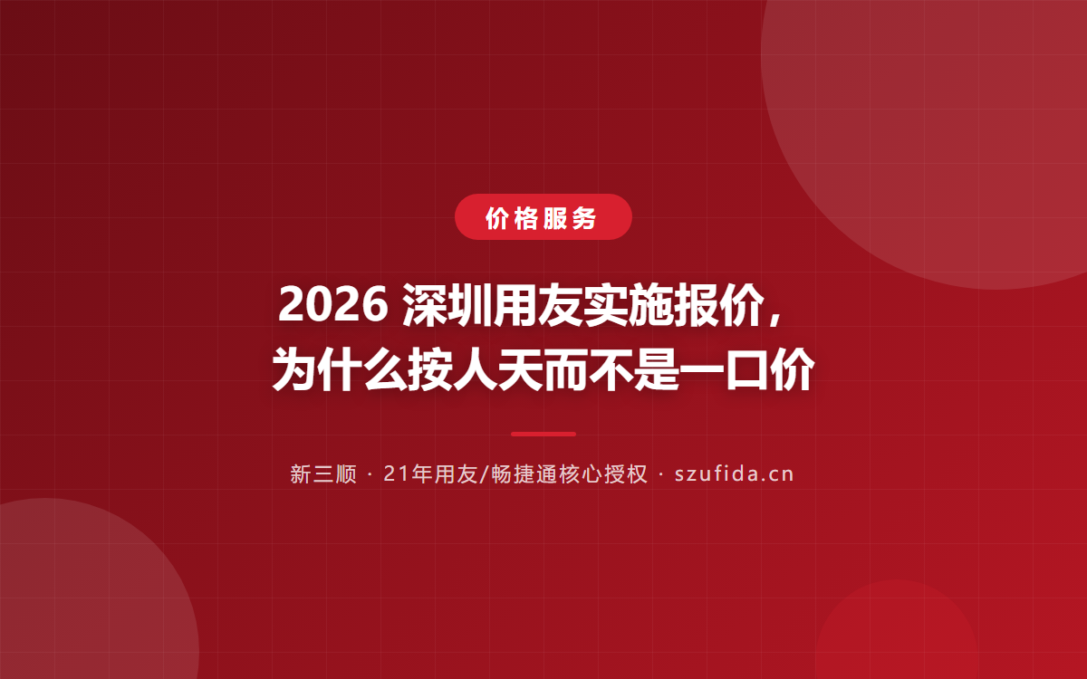 2026 深圳用友实施报价，为什么按人天而不是一口价