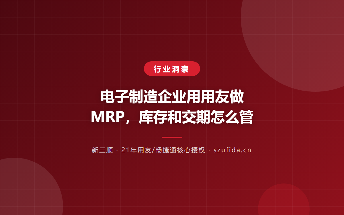 电子制造企业用用友做 MRP，库存和交期怎么管