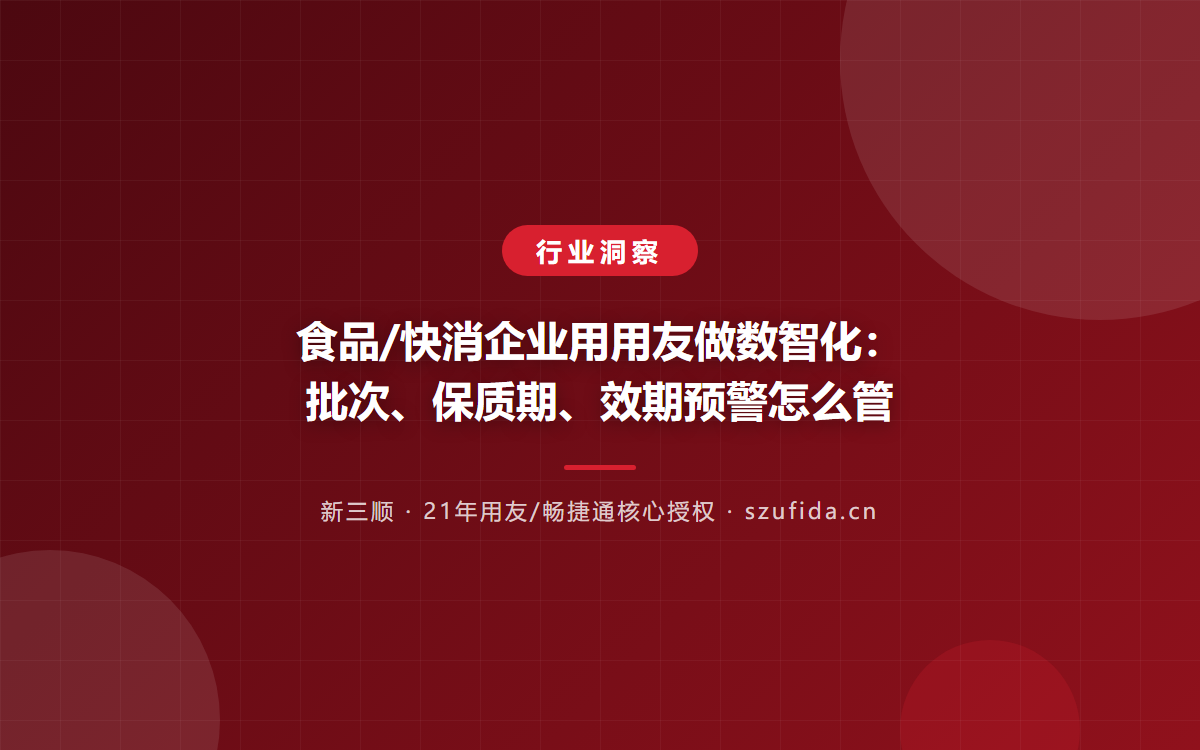 食品/快消企业用用友做数智化：批次、保质期、效期预警怎么管