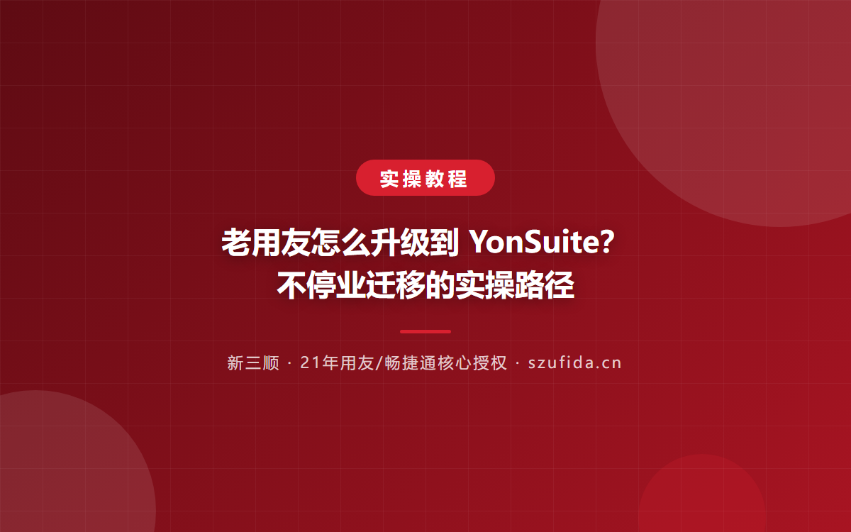 老用友怎么升级到 YonSuite？不停业迁移的实操路径
