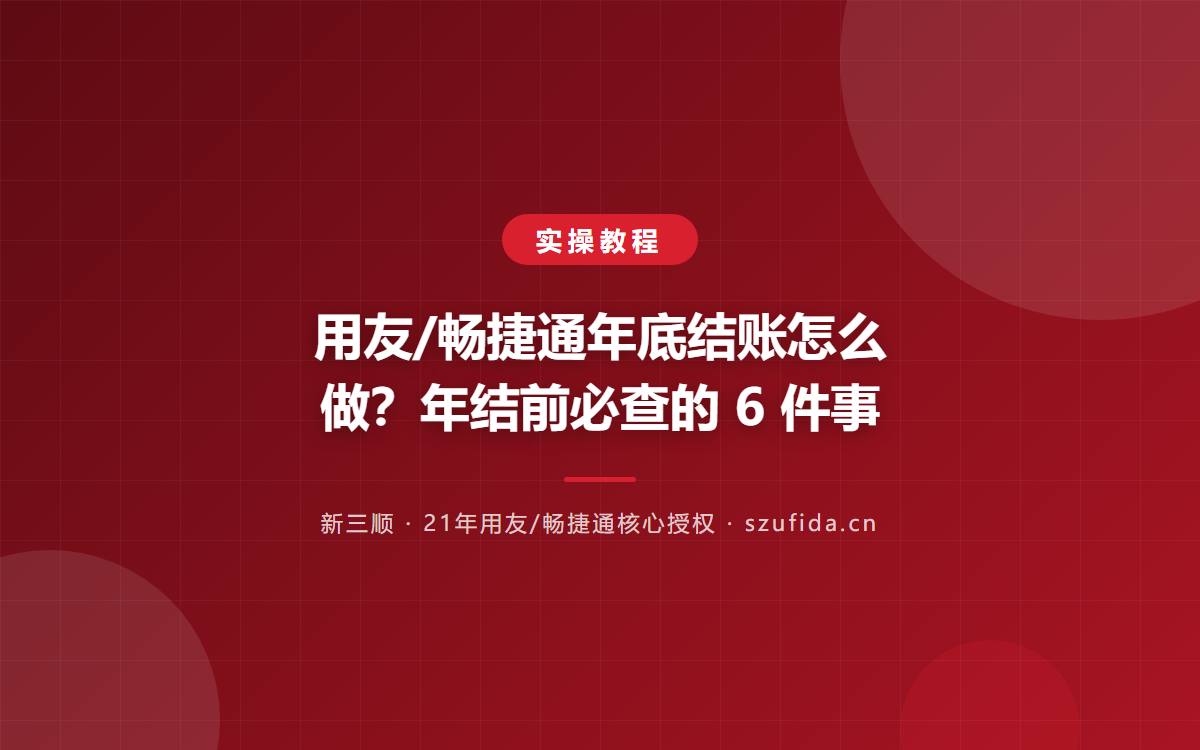 用友/畅捷通年底结账怎么做？年结前必查的 6 件事