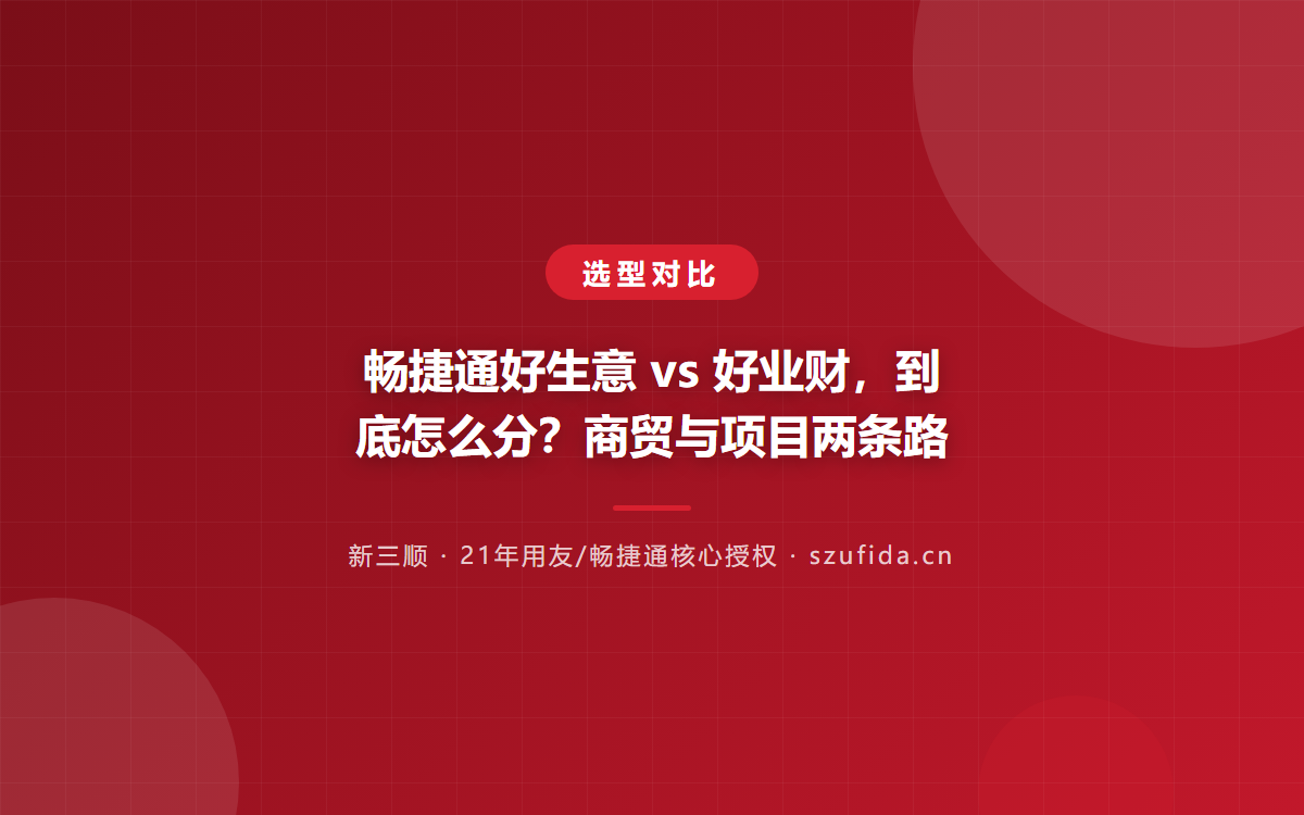 畅捷通好生意 vs 好业财，到底怎么分？商贸与项目两条路