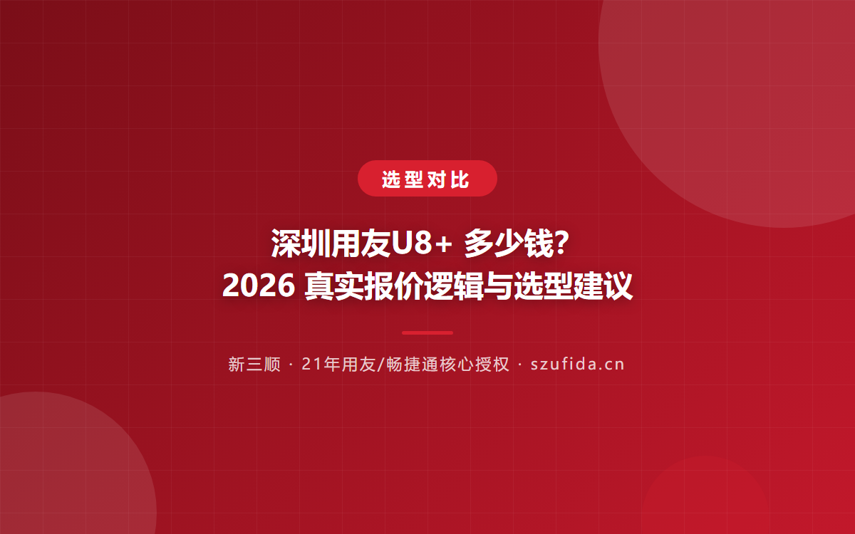 深圳用友U8+ 多少钱？2026 真实报价逻辑与选型建议