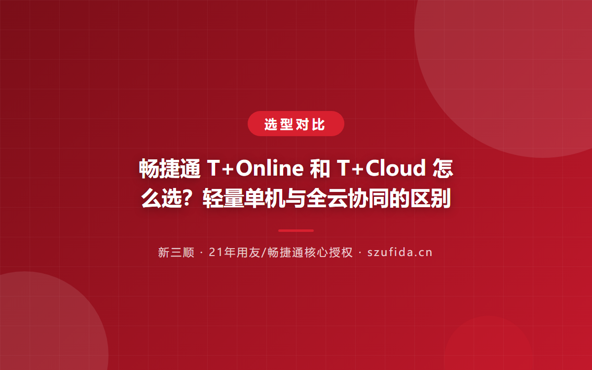 畅捷通 T+Online 和 T+Cloud 怎么选？轻量单机与全云协同的区别