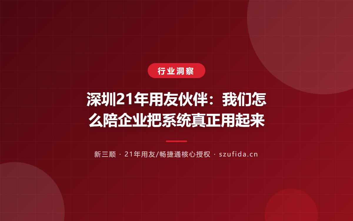 深圳21年用友伙伴：我们怎么陪企业把系统真正用起来