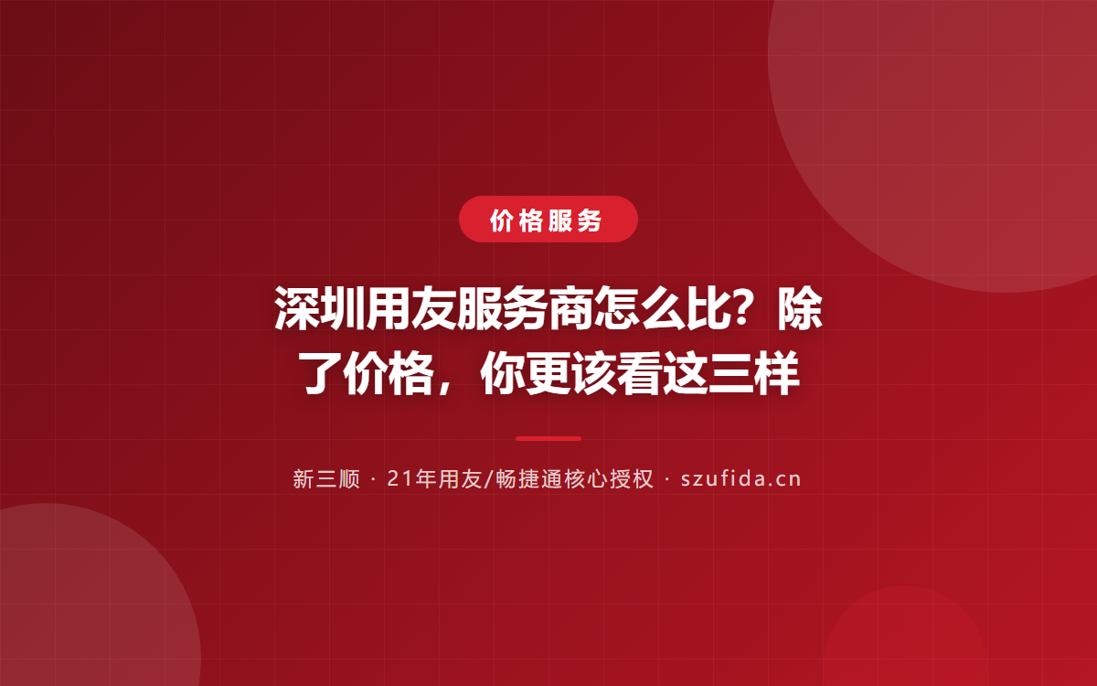 深圳用友服务商怎么比？除了价格，你更该看这三样