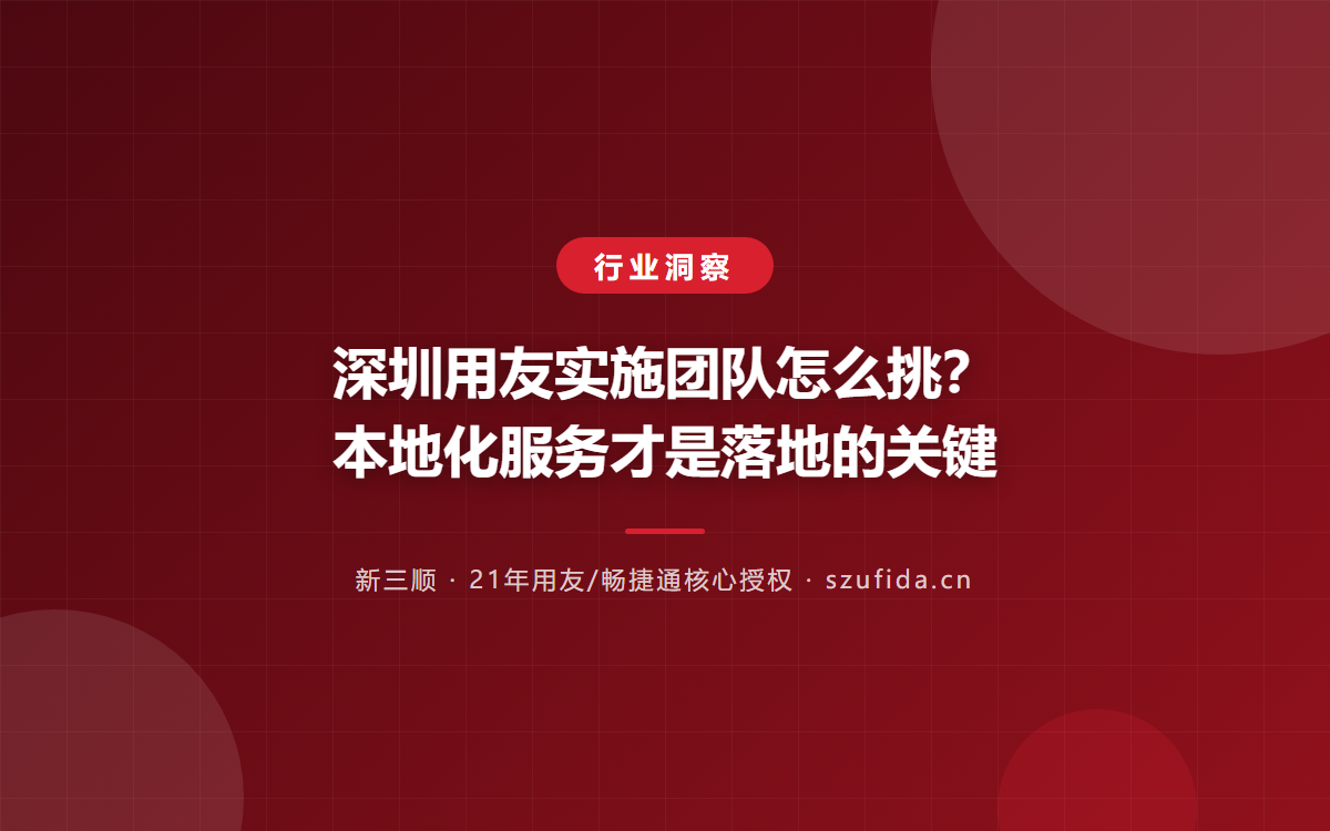 深圳用友实施团队怎么挑？本地化服务才是落地的关键