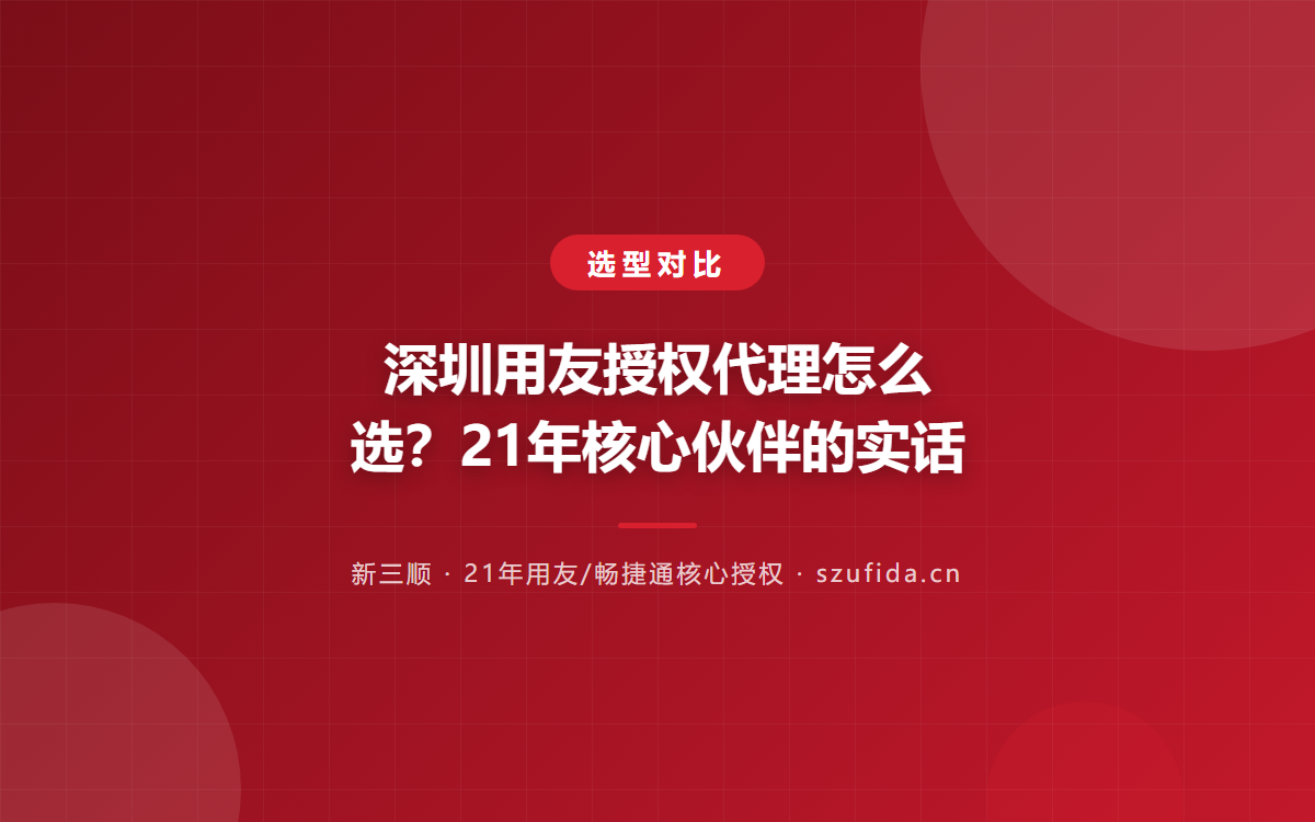 深圳用友授权代理怎么选？21年核心伙伴的实话
