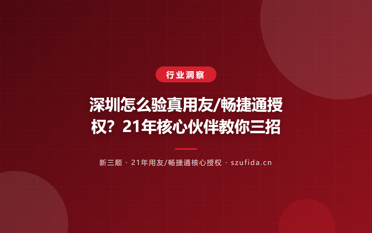 深圳怎么验真用友/畅捷通授权？21年核心伙伴教你三招