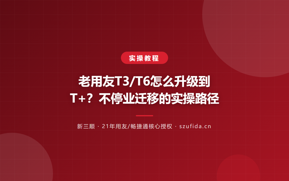 老用友T3/T6怎么升级到T+？不停业迁移的实操路径