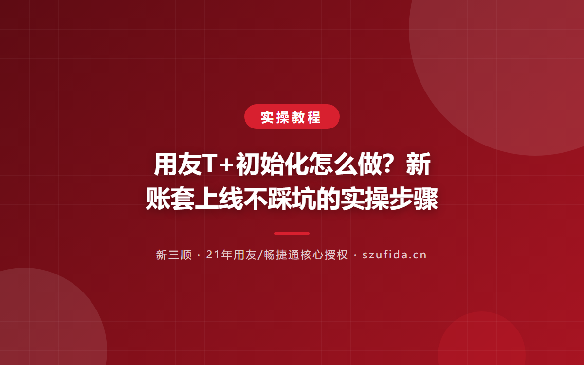 用友T+初始化怎么做？新账套上线不踩坑的实操步骤