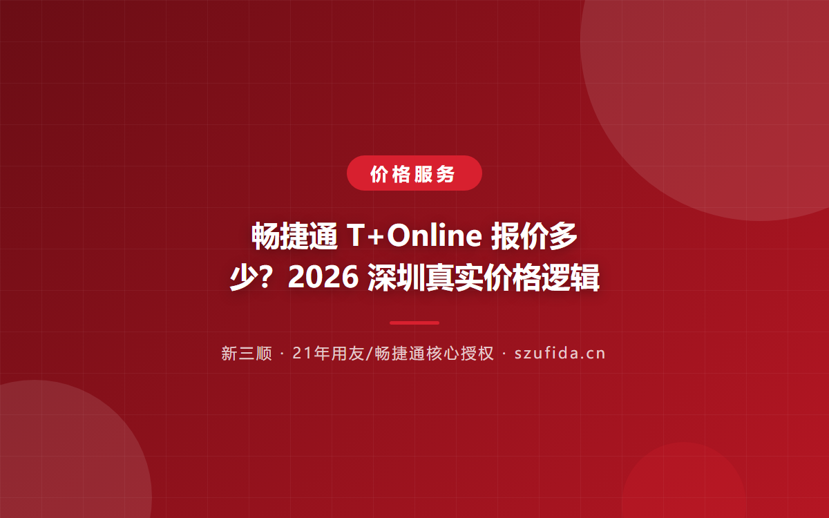 畅捷通 T+Online 报价多少？2026 深圳真实价格逻辑