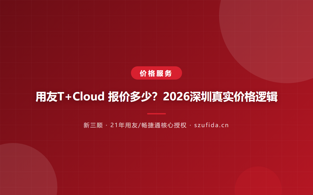 用友T+Cloud 报价多少？2026深圳真实价格逻辑