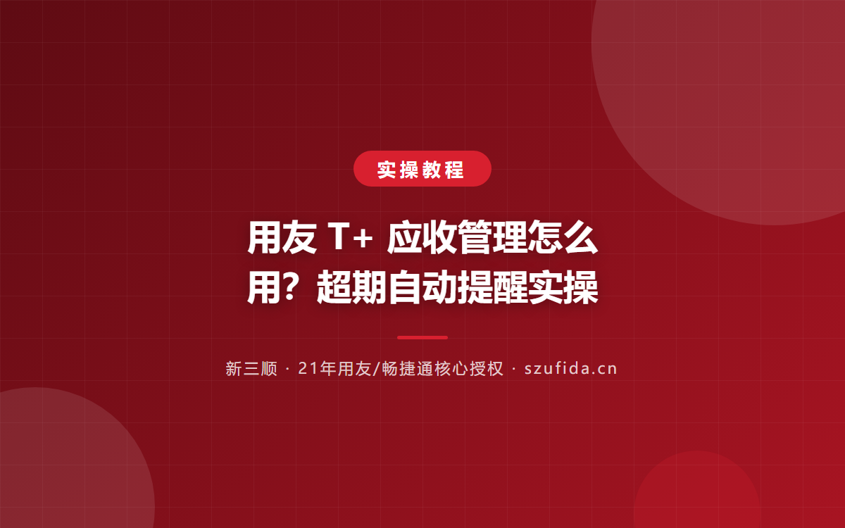 用友 T+ 应收管理怎么用？超期自动提醒实操