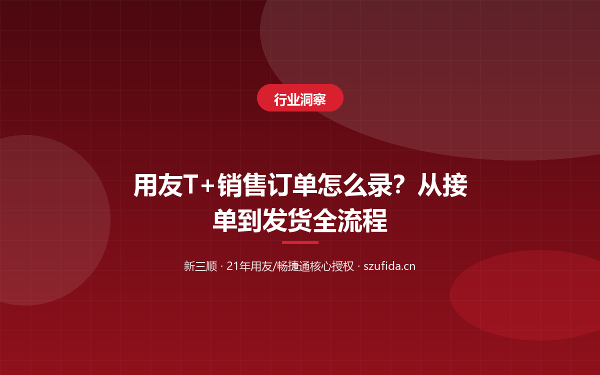 用友T+销售订单怎么录？从接单到发货全流程