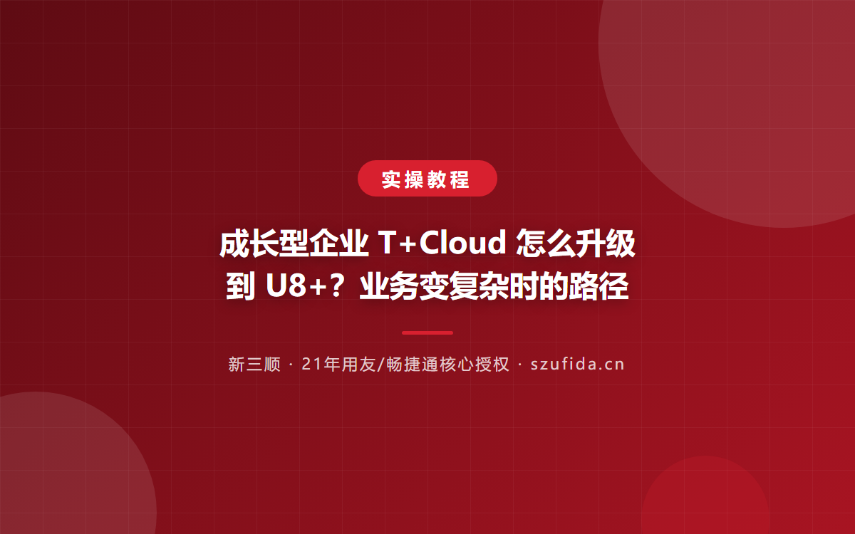 成长型企业 T+Cloud 怎么升级到 U8+？业务变复杂时的路径