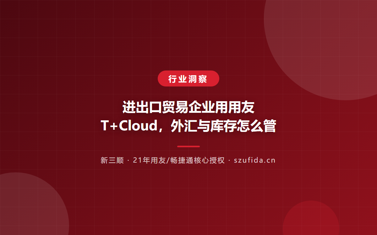 进出口贸易企业用用友 T+Cloud，外汇与库存怎么管
