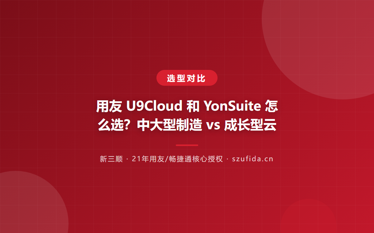 用友 U9Cloud 和 YonSuite 怎么选？中大型制造 vs 成长型云