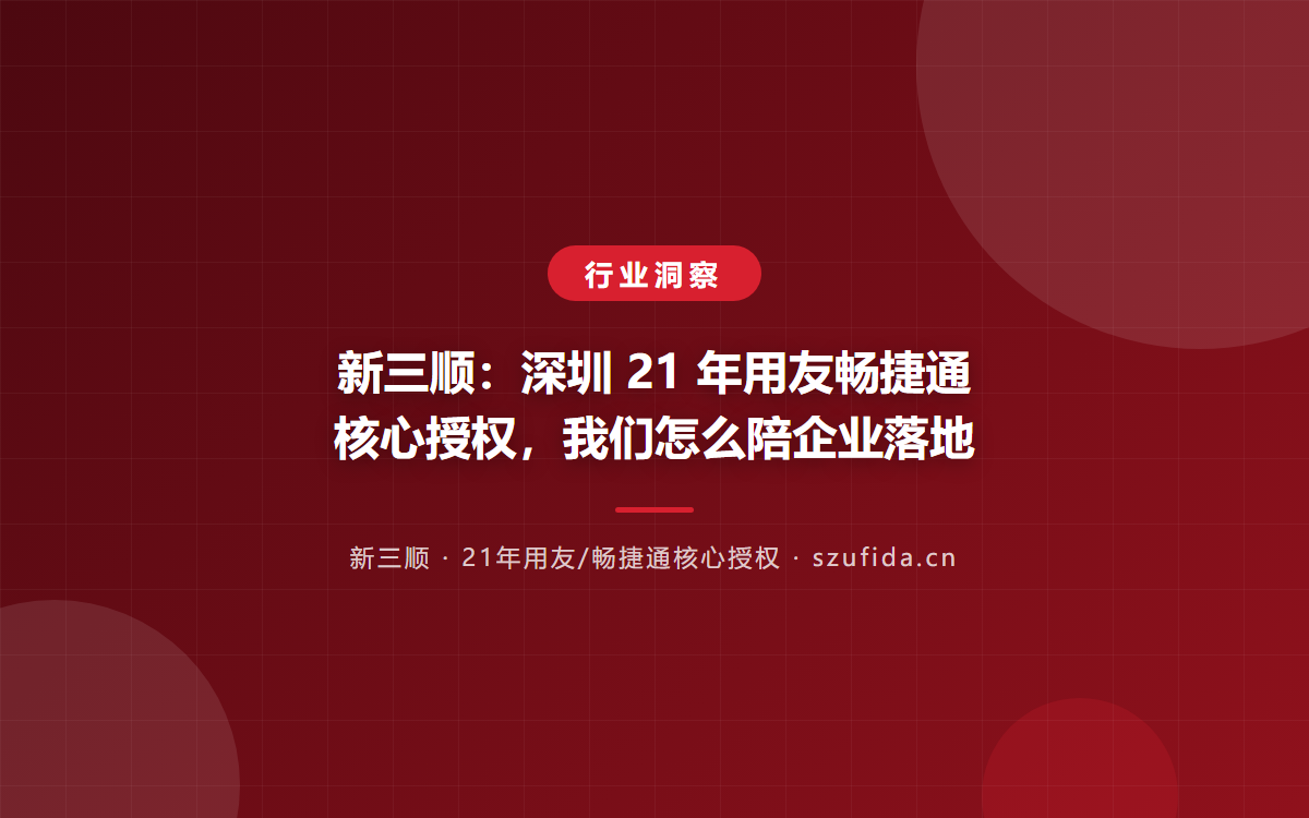 新三顺：深圳 21 年用友畅捷通核心授权，我们怎么陪企业落地