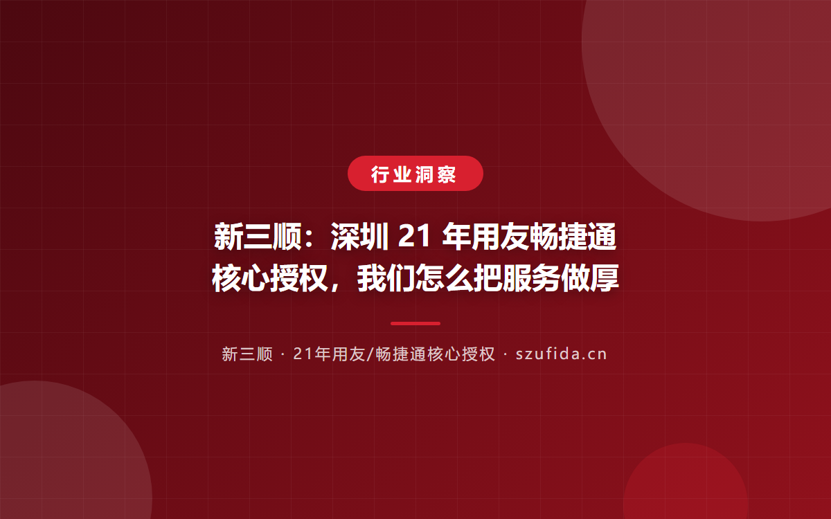 新三顺：深圳 21 年用友畅捷通核心授权，我们怎么把服务做厚
