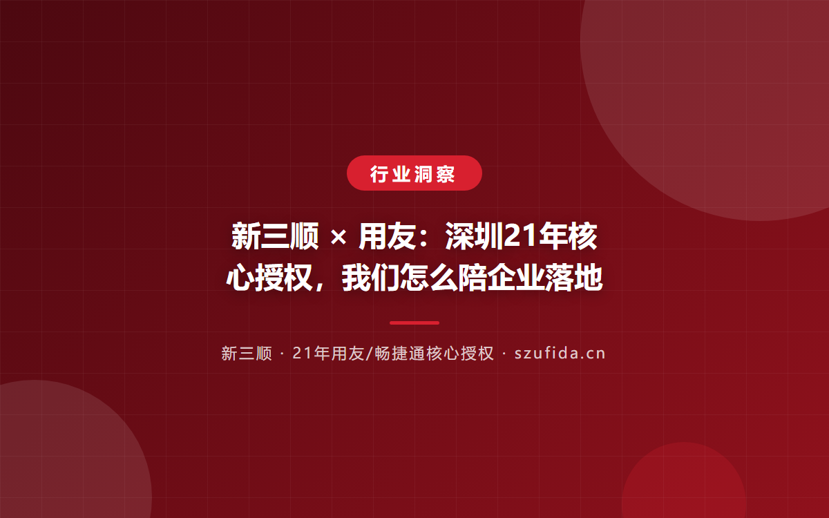 新三顺 × 用友：深圳21年核心授权，我们怎么陪企业落地