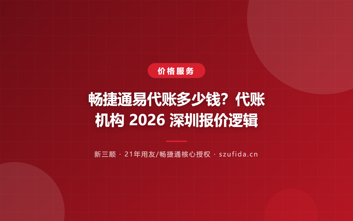 畅捷通易代账多少钱？代账机构 2026 深圳报价逻辑
