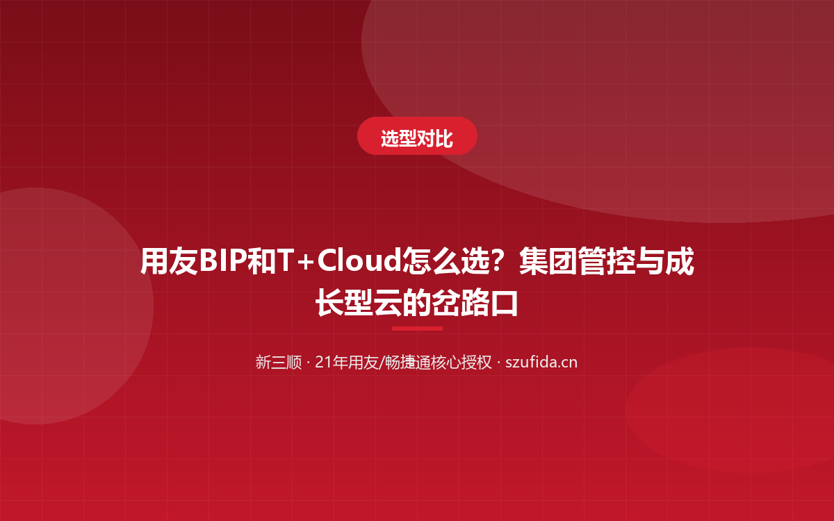 用友 BIP 和 T+Cloud 怎么选？集团管控与成长型云的岔路口