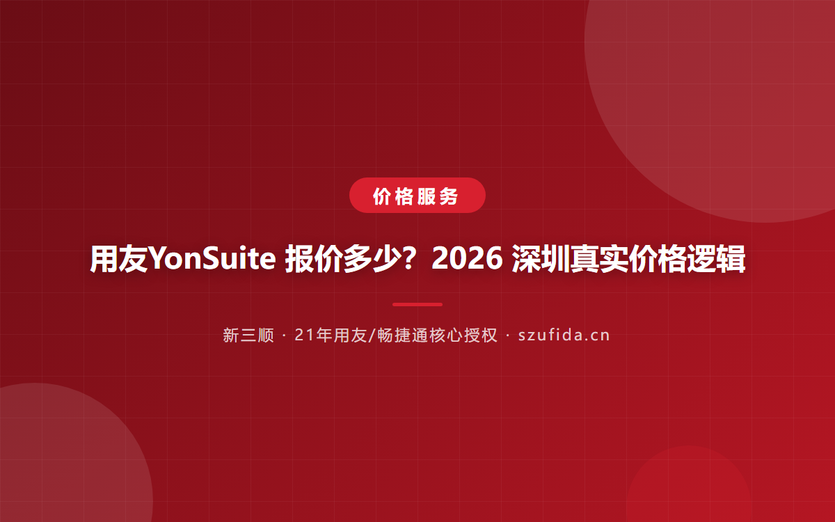 用友YonSuite 报价多少？2026 深圳真实价格逻辑