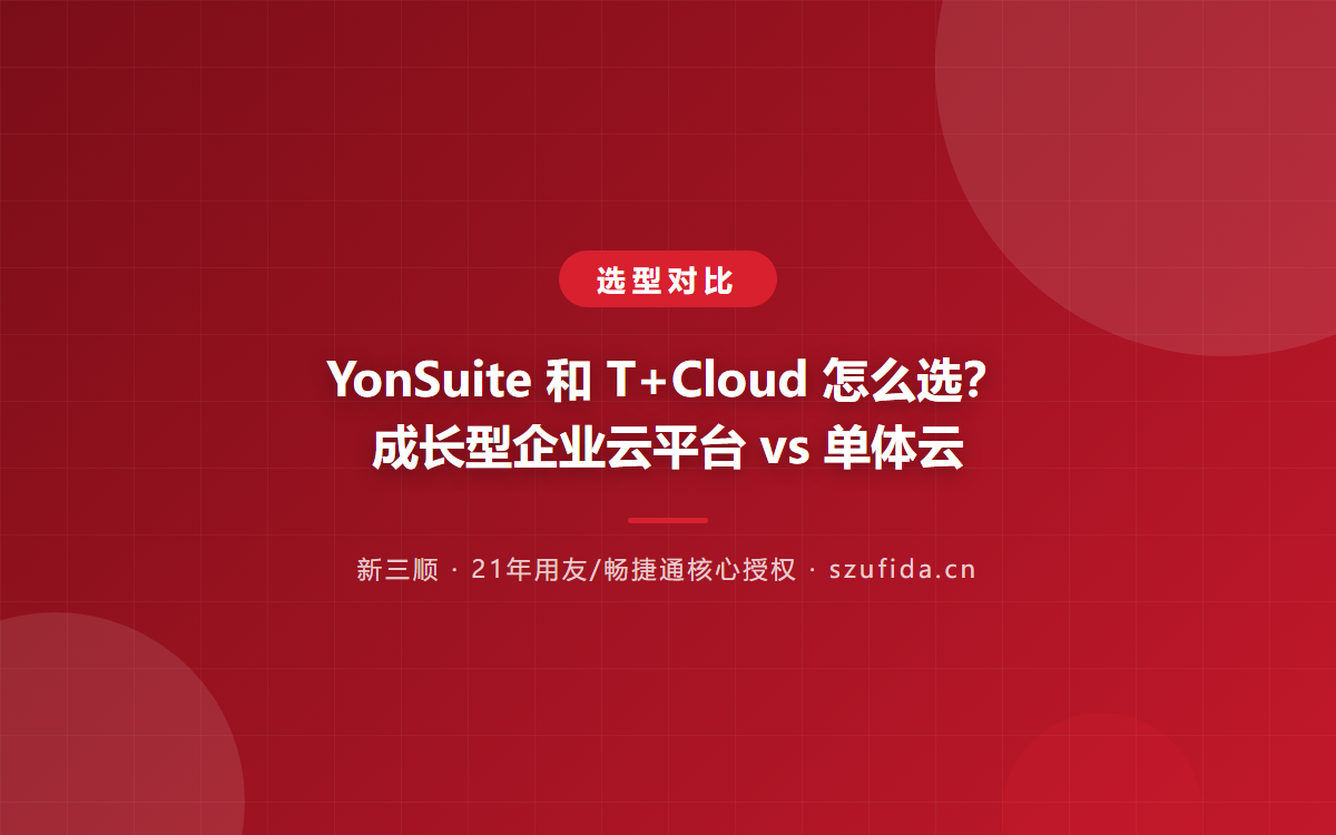 YonSuite 和 T+Cloud 怎么选？成长型企业云平台 vs 单体云